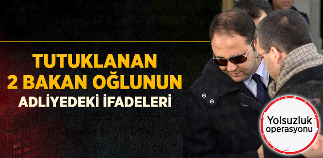 Tutuklanan 2 Bakan Oğlunun Adliyedeki İfadeleri