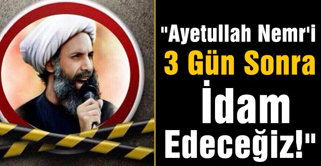 "Ayetullah Nemr'i Üç Gün Sonra İdam Edeceğiz!"