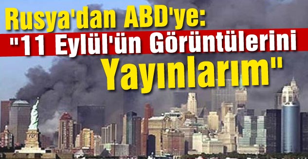 Rusya'dan ABD'ye: "11 Eylül'ün Görüntülerini Yayınlarım"