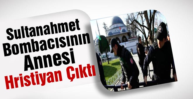 Sultanahmet Bombacısının Annesi Hristiyan Çıktı