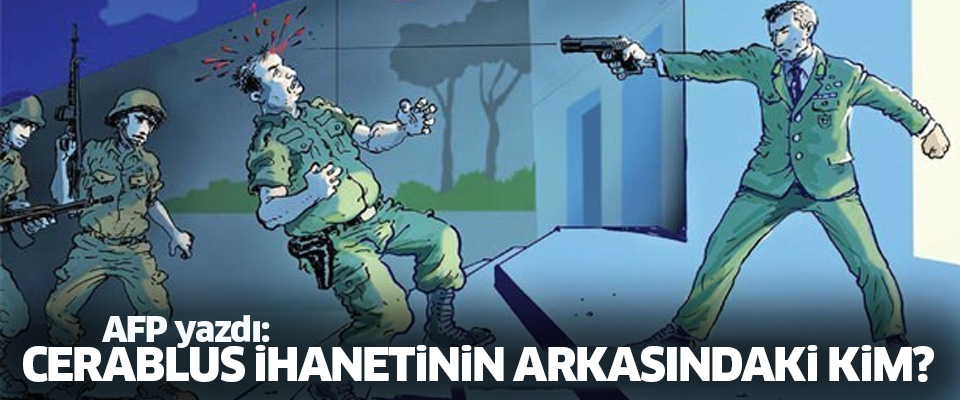 AFP yazdı: Cerablus ihanetinin arkasındaki isim