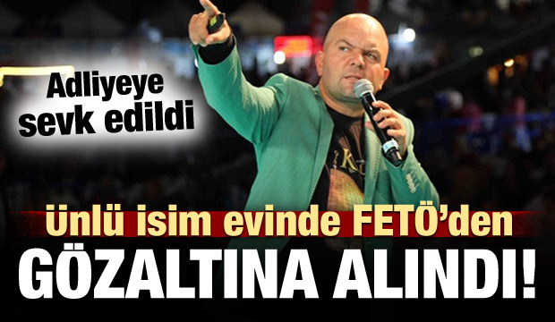 Ünlü İsim FETÖ'den Gözaltına Alındı