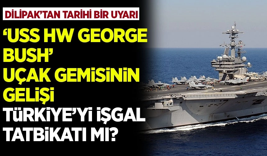 Dilipak'tan Tarihi bir Uyarı Geldi! USS George HW Bush Uçak Gemisi Neden Geliyor?