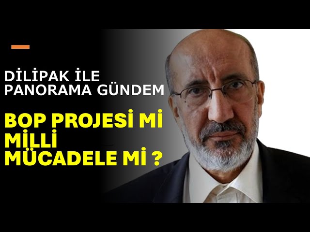Abdurrahman Dilipak: BOP PROJESİ Mİ, MİLLİ MÜCADELE Mİ?