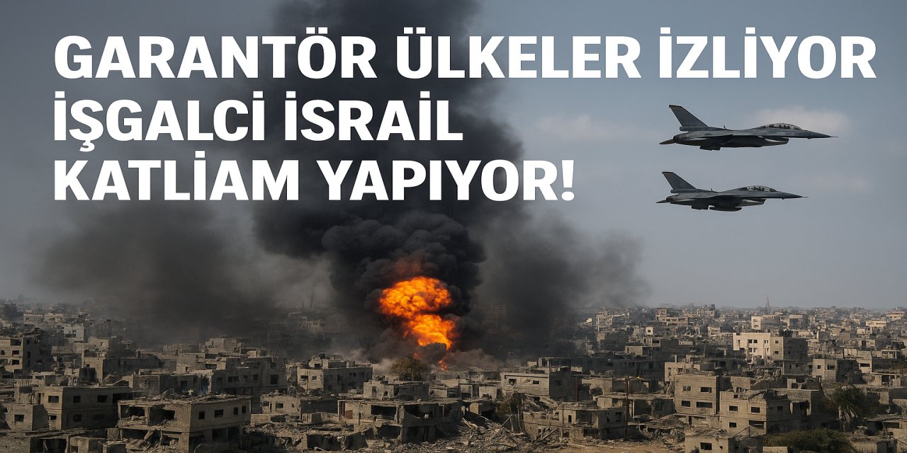 Garantör Ülkeler İzliyor, İşgalci İsrail Katliam Yapıyor!