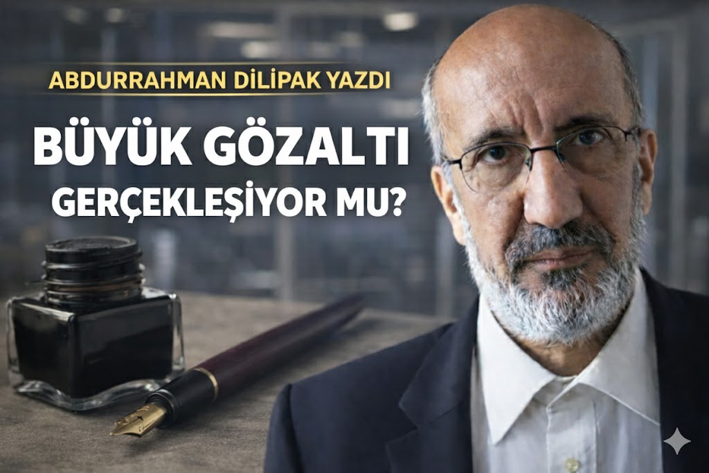 Abdurrahman Dilipak:Büyük gözaltı gerçekleşiyor mu?