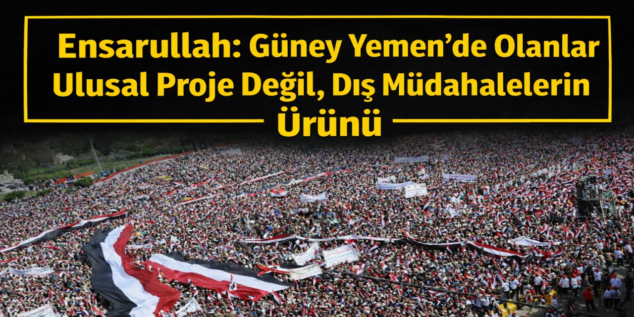 Ensarullah: Güney Yemen’de Olanlar Ulusal Proje Değil, Dış Müdahalelerin Ürünü