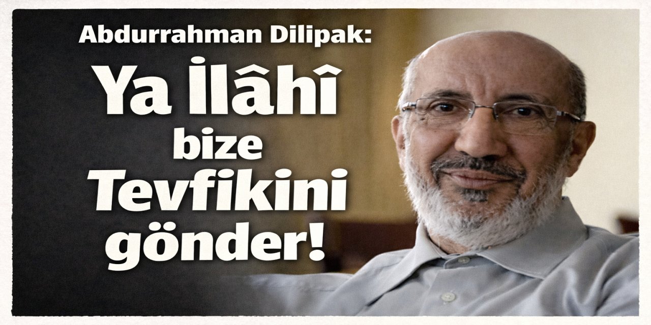 Abdurrahman Dilipak:Ya İlahî bize Tevfikini gönder!