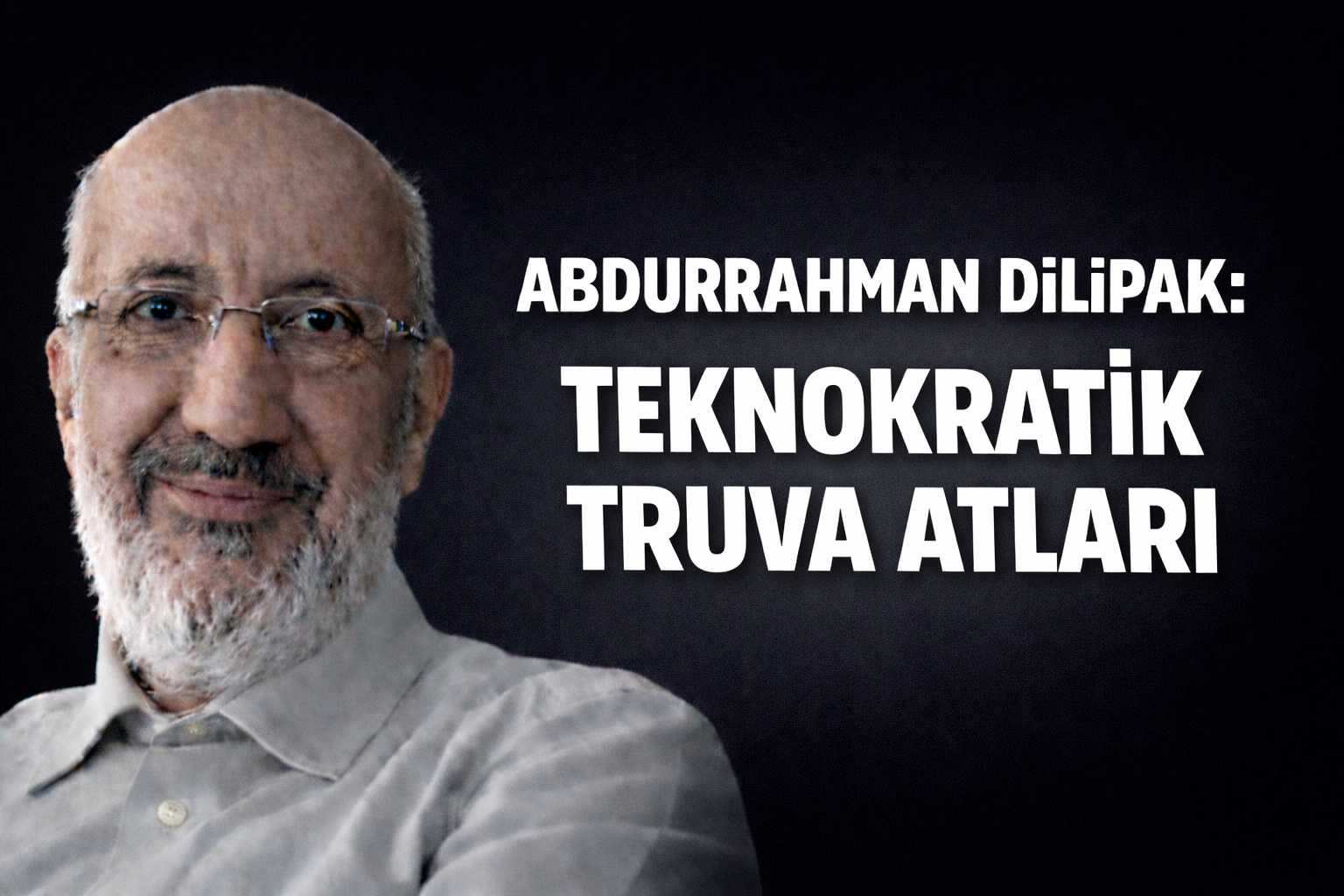 Abdurrahman Dilipak: Teknokratik Truva Atları