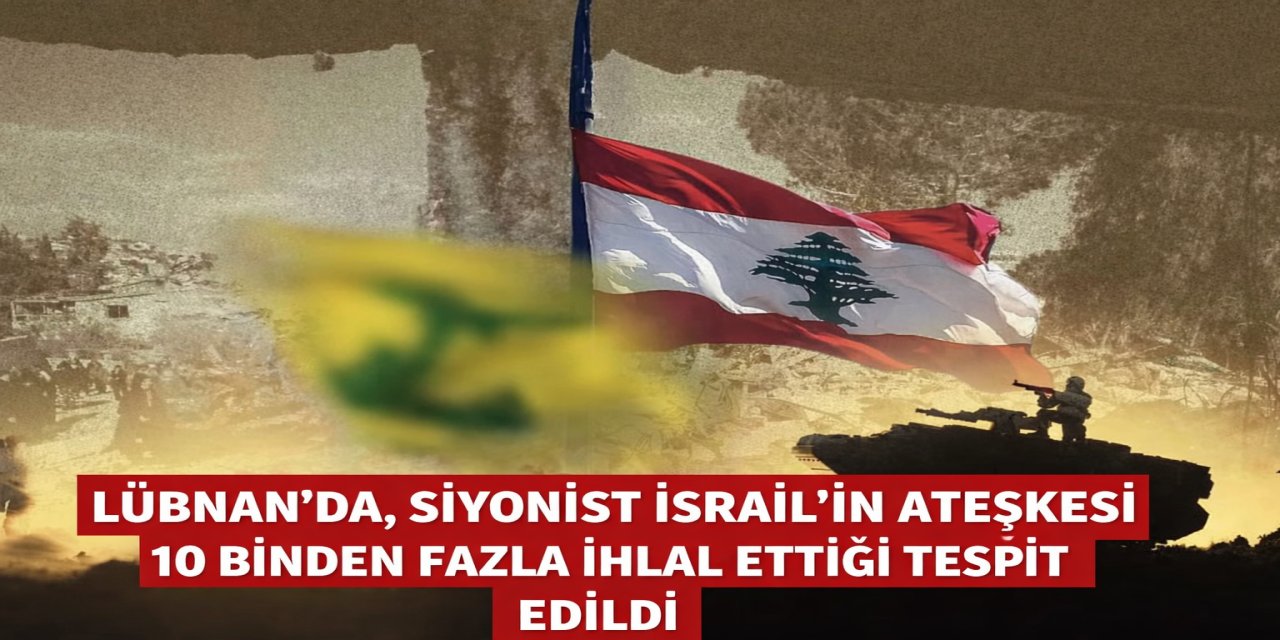 Lübnan'da, Siyonist İsrail'in ateşkesi 10 binden fazla ihlal ettiği tespit edildi