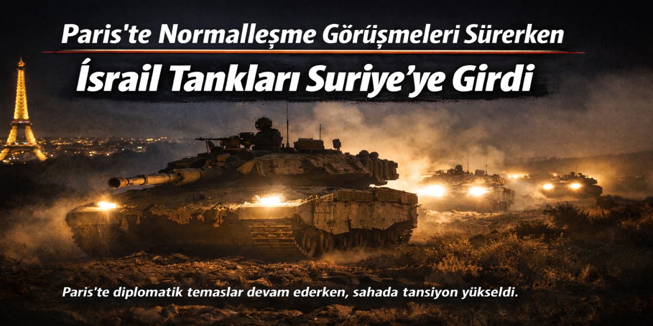 Paris’te normalleşme görüşmeleri sürerken İsrail tankları Suriye'ye girdi