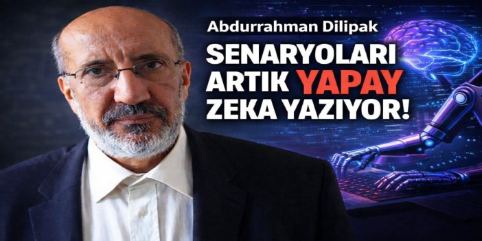 Abdurrahman Dilipak: Senaryoları artık yapay zeka yazıyor!