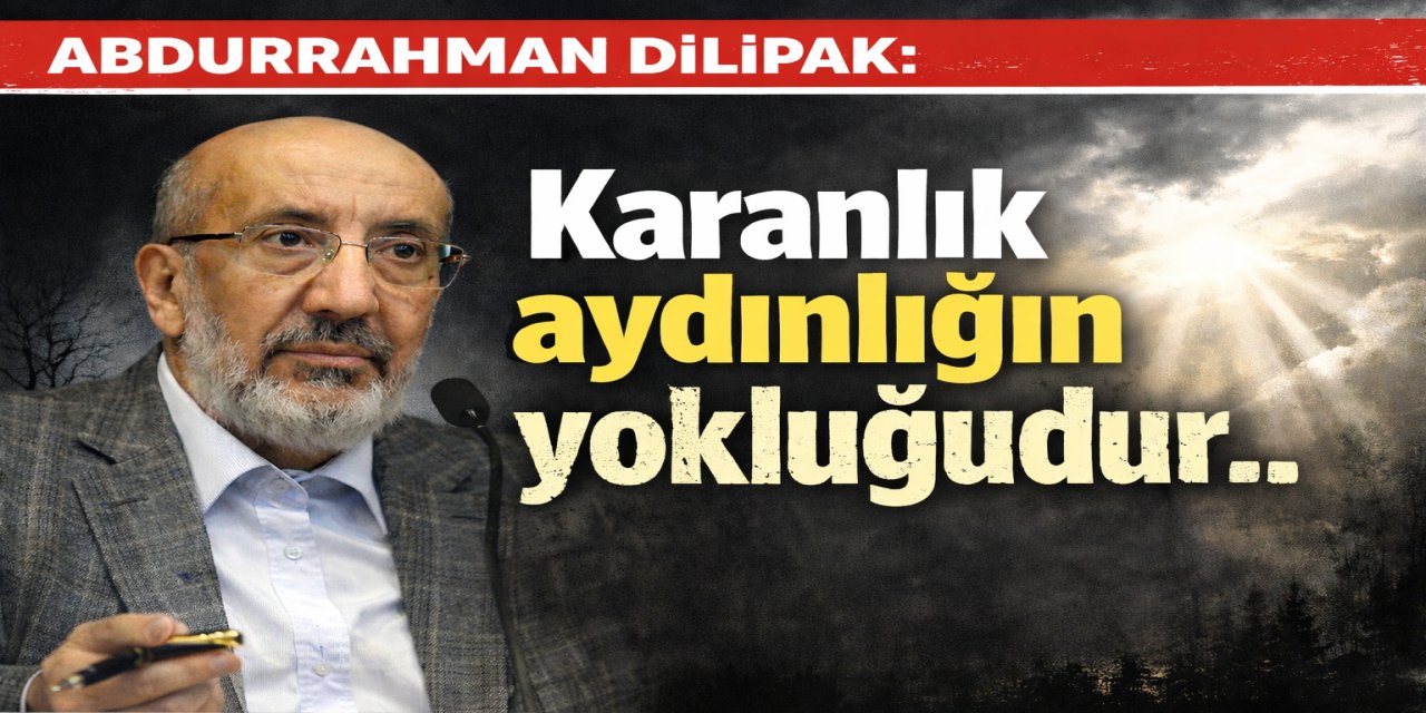 Abdurrahman Dilipak: Karanlık aydınlığın yokluğudur..