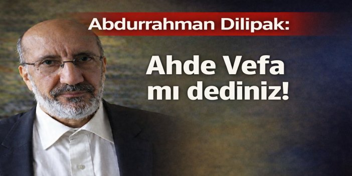 Abdurrahman Dilipak: 'Ahde Vefa' mı dediniz!