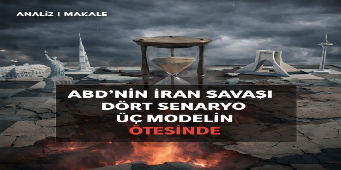 “ABD’nin İran Savaşı: Dört Senaryo, Üç Modelin Ötesinde”
