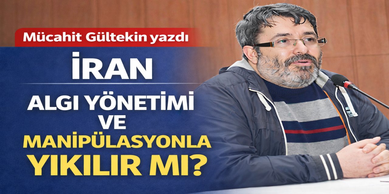 İran: Bir devlet algı yönetimi ve manipülasyonla yıkılır mı? / Mücahit Gültekin yazdı...