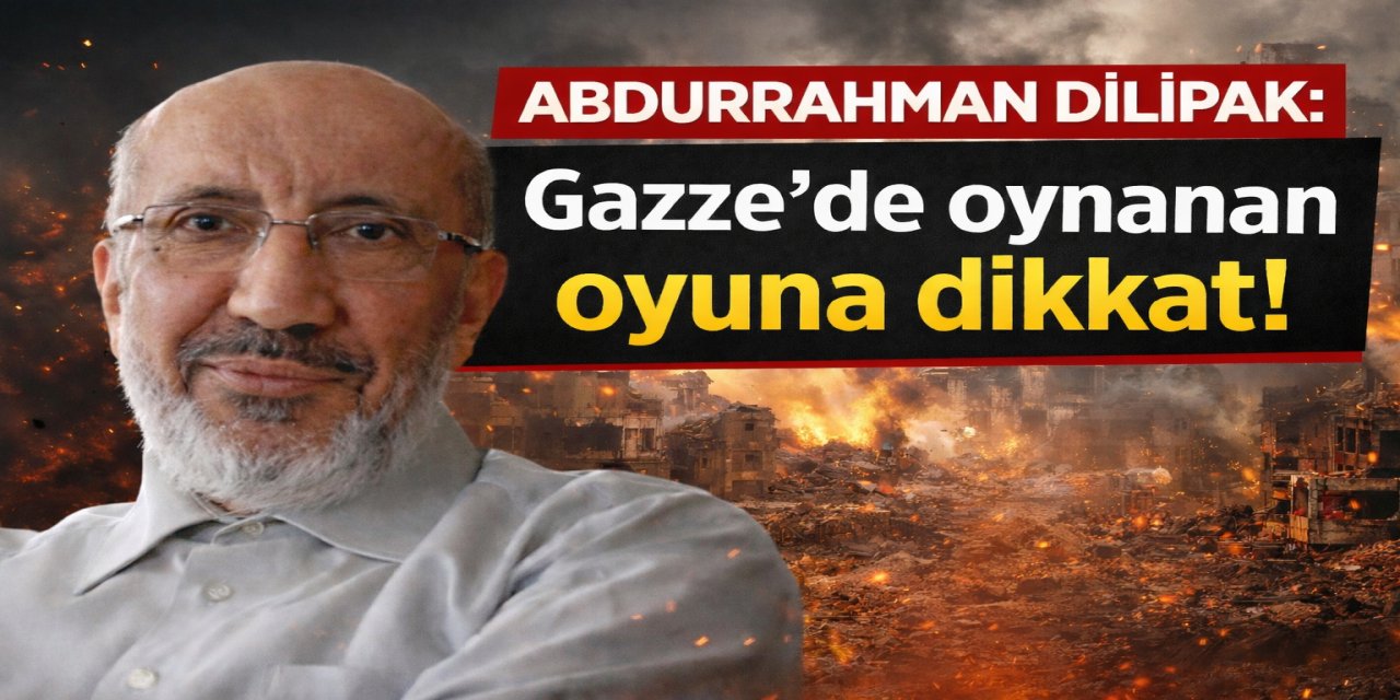 Abdurrahman Dilipak:Gazze'de oynanan oyuna dikkat!