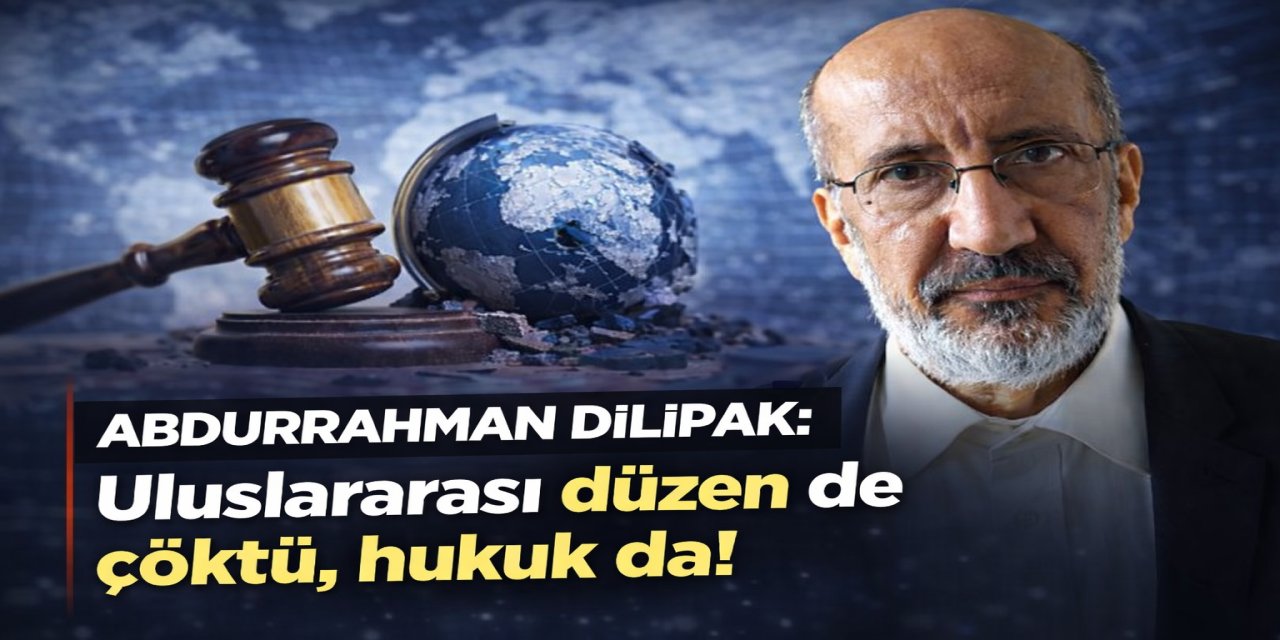 Abdurrahman Dilipak: Uluslararası düzen de çöktü, hukuk da!