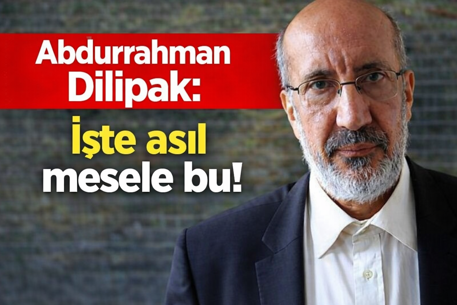 Abdurrahman Dilipak:İşte asıl mesele bu!