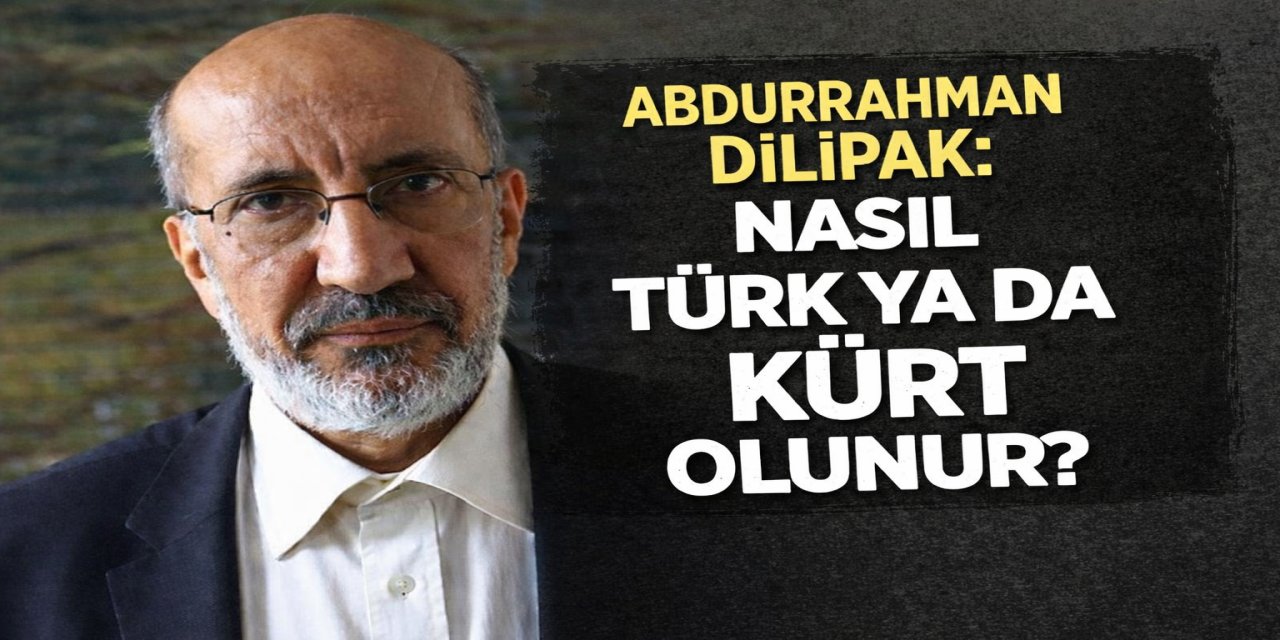 Abdurrahman Dilipak:Nasıl Türk yada Kürt olunur?