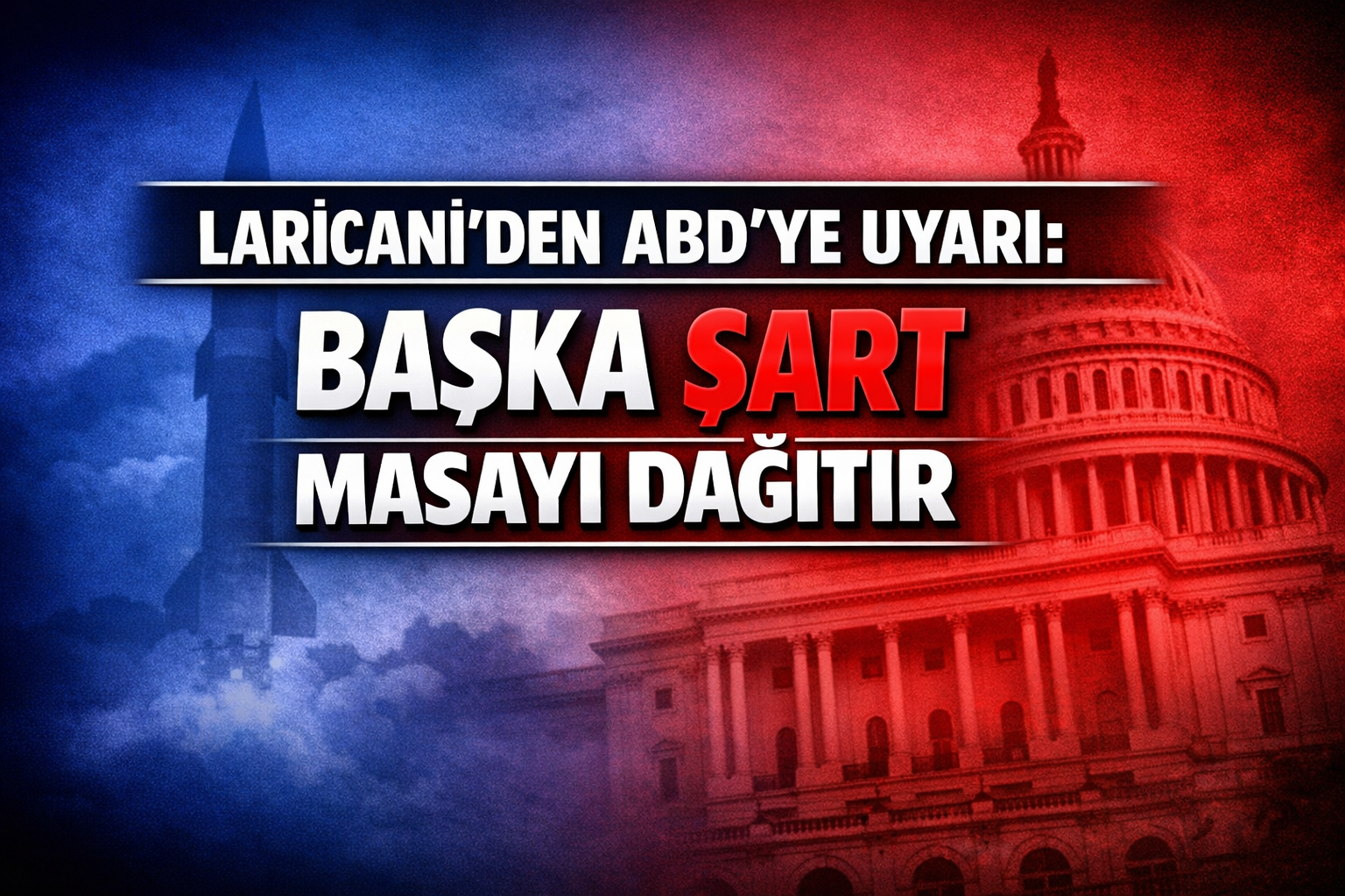 LARİCANİ’DEN ABD’YE UYARI: BAŞKA ŞART MASAYI DAĞITIR