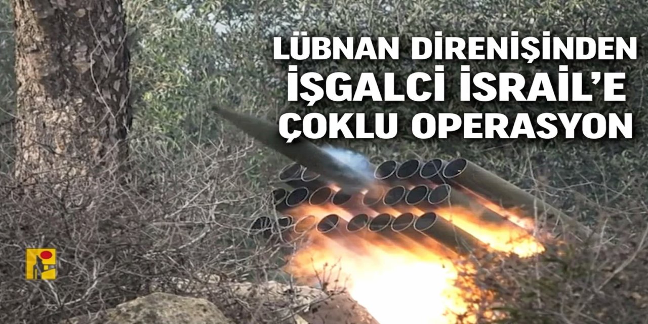 LÜBNAN DİRENİŞİNDEN İŞGALCİ İSRAİL’E ÇOKLU OPERASYON