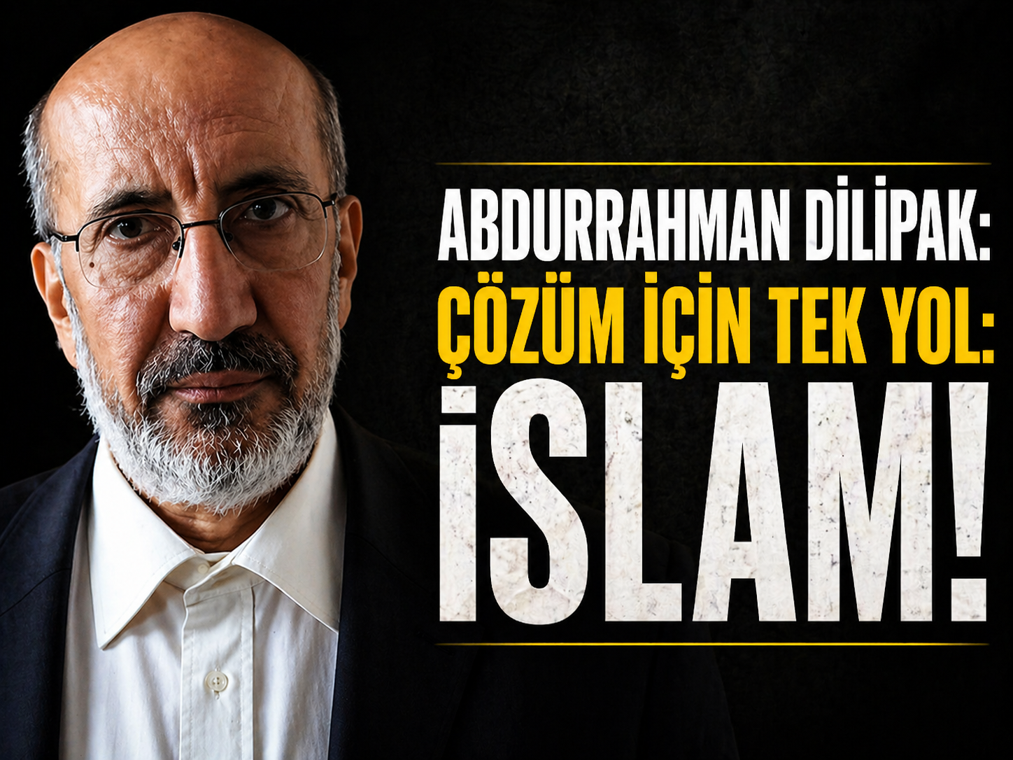 ABDURRAHMAN DİLİPAK: ÇÖZÜM İÇİN TEK YOL: İSLAM!
