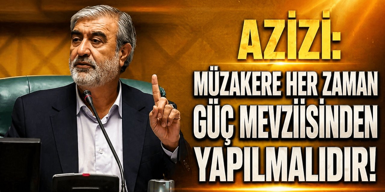 Azizi: Müzakere her zaman güç mevziisinden yapılmalıdır