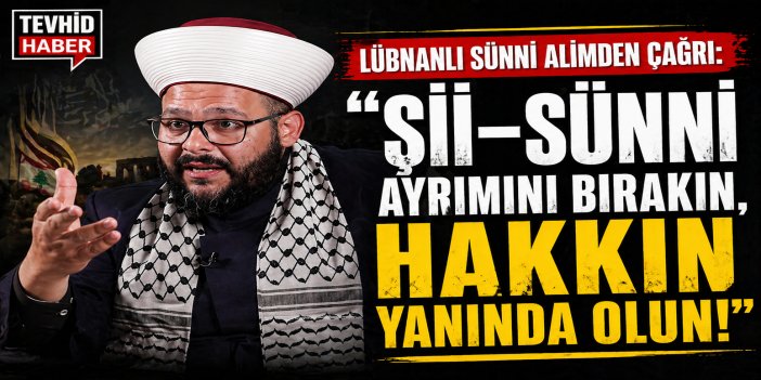 LÜBNANLI SÜNNİ ALİMDEN ÇAĞRI: “Şİİ–SÜNNİ AYRIMINI BIRAKIN, HAKKIN YANINDA OLUN!”