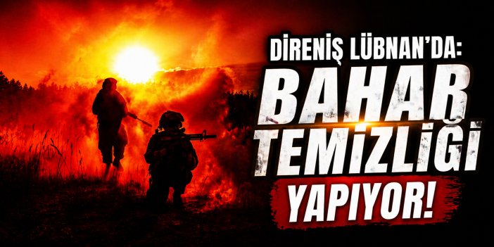 DİRENİŞ LÜBNAN’DA: BAHAR TEMİZLİĞİ YAPIYOR!