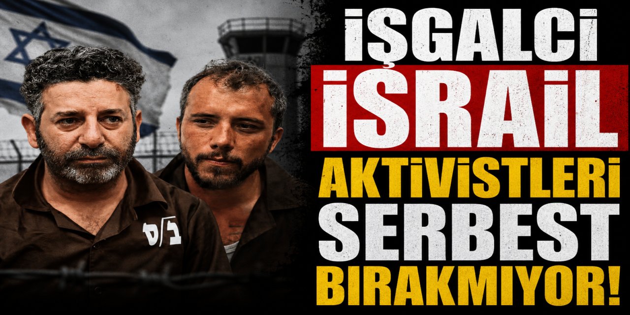 İŞGALCİ İSRAİL AKTİVİSTLERİ SERBEST BIRAKMIYOR!