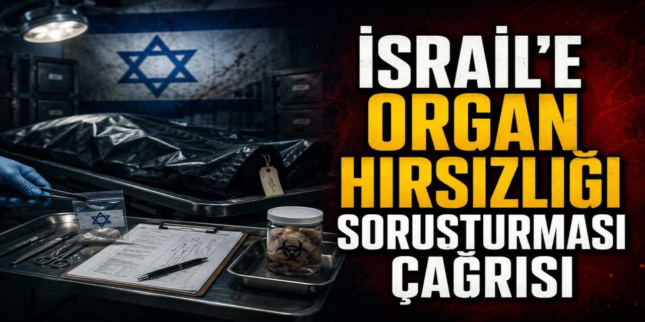 İSRAİL’E ORGAN HIRSIZLIĞI SORUŞTURMASI ÇAĞRISI