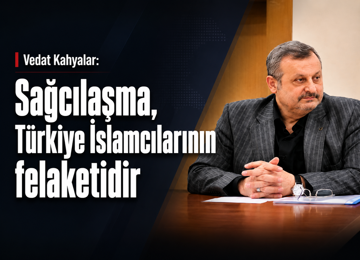 Vedat Kahyalar: Sağcılaşma, Türkiye İslamcılarının Felaketidir