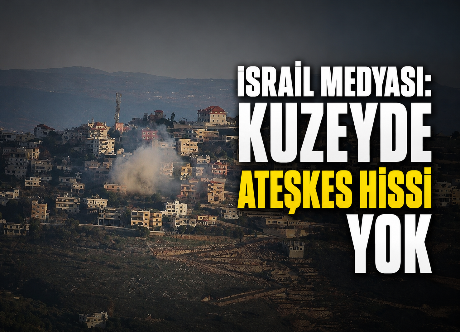 İsrail Medyası: Kuzeyde Ateşkes Hissi Yok