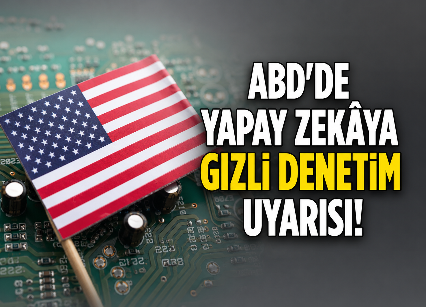 ABD’de Yapay Zekâya Gizli Denetim Uyarısı!