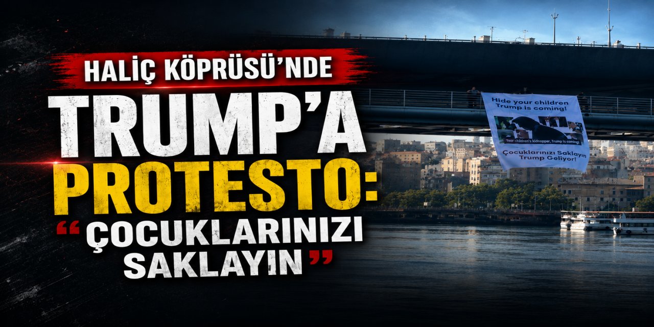 Haliç Köprüsü’nde Trump’a protesto: Çocuklarınızı saklayın