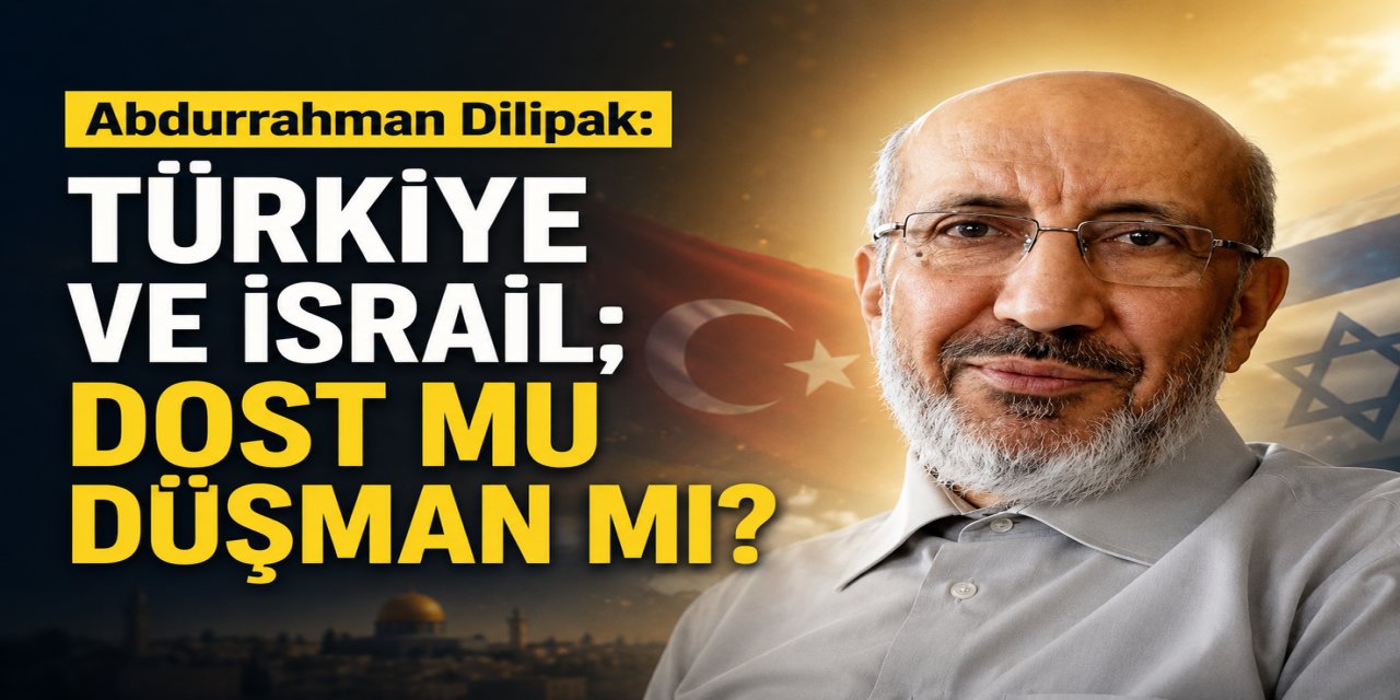 Abdurrahman Dilipak: Türkiye ve İsrail; Dost mu düşman mı?