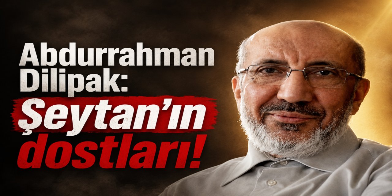 Abdurrahman Dilipak: Şeytan'ın dostları!