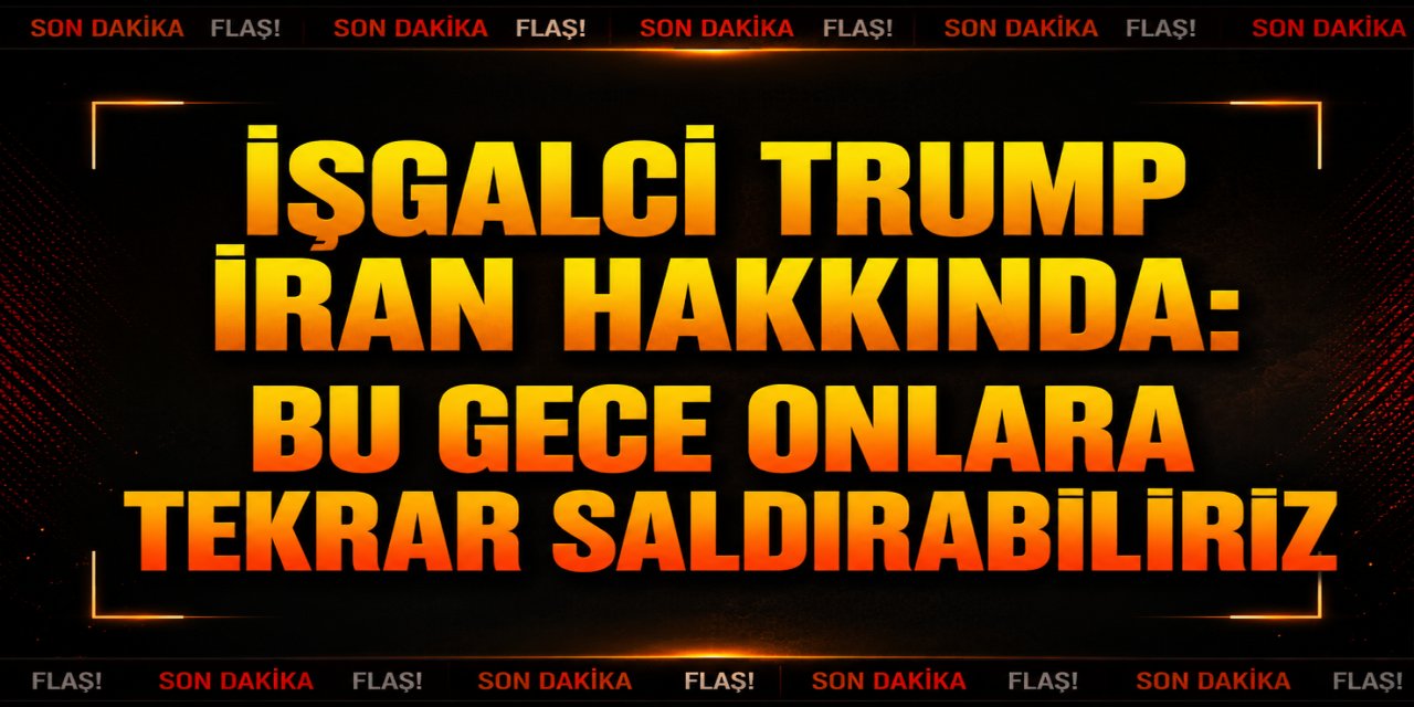 İşgalci Trump İran hakkında: Bu gece onlara tekrar saldırabiliriz.