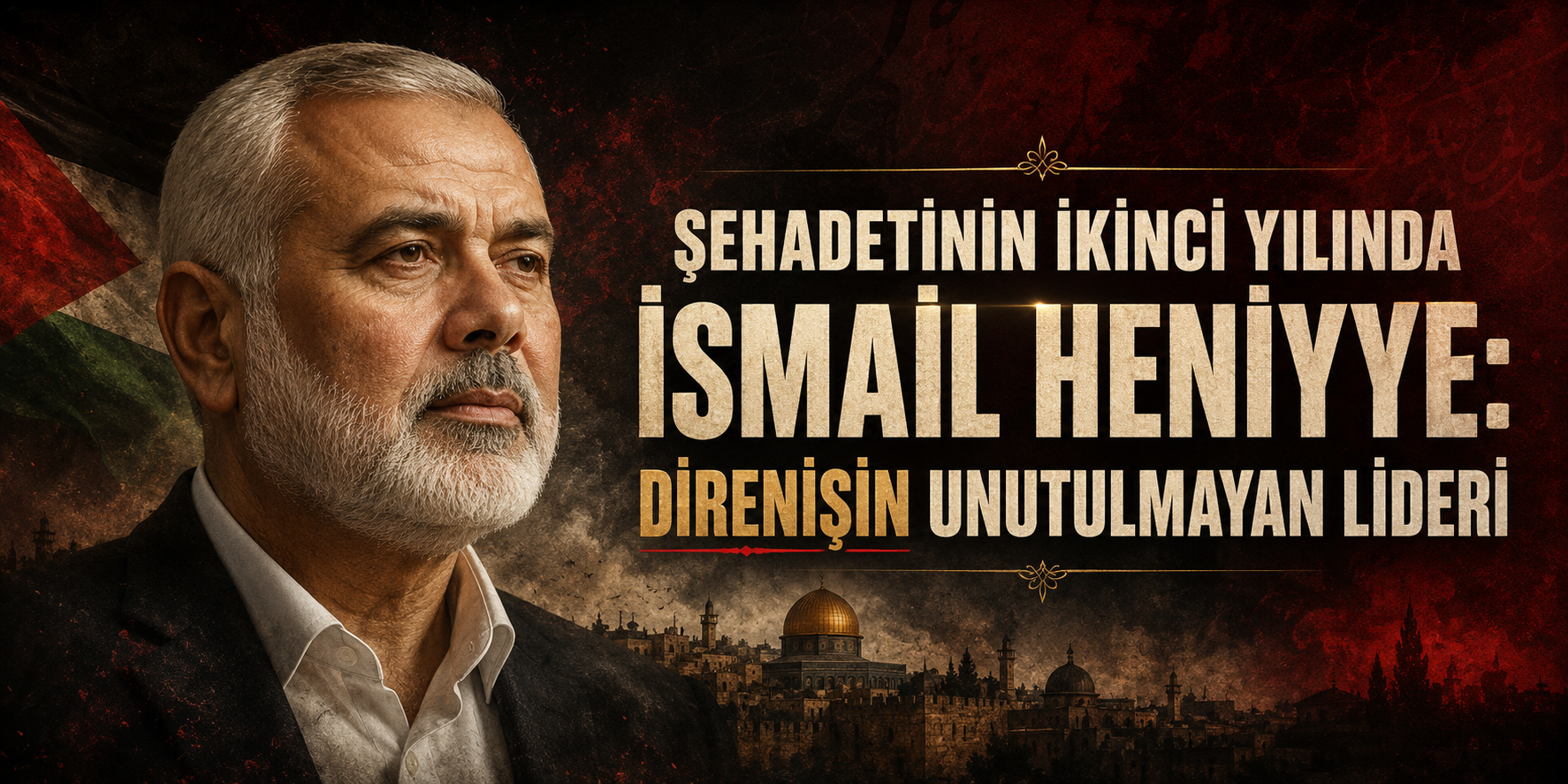 ŞEHADETİNİN İKİNCİ YILINDA İSMAİL HENİYYE: DİRENİŞİN UNUTULMAYAN LİDERİ