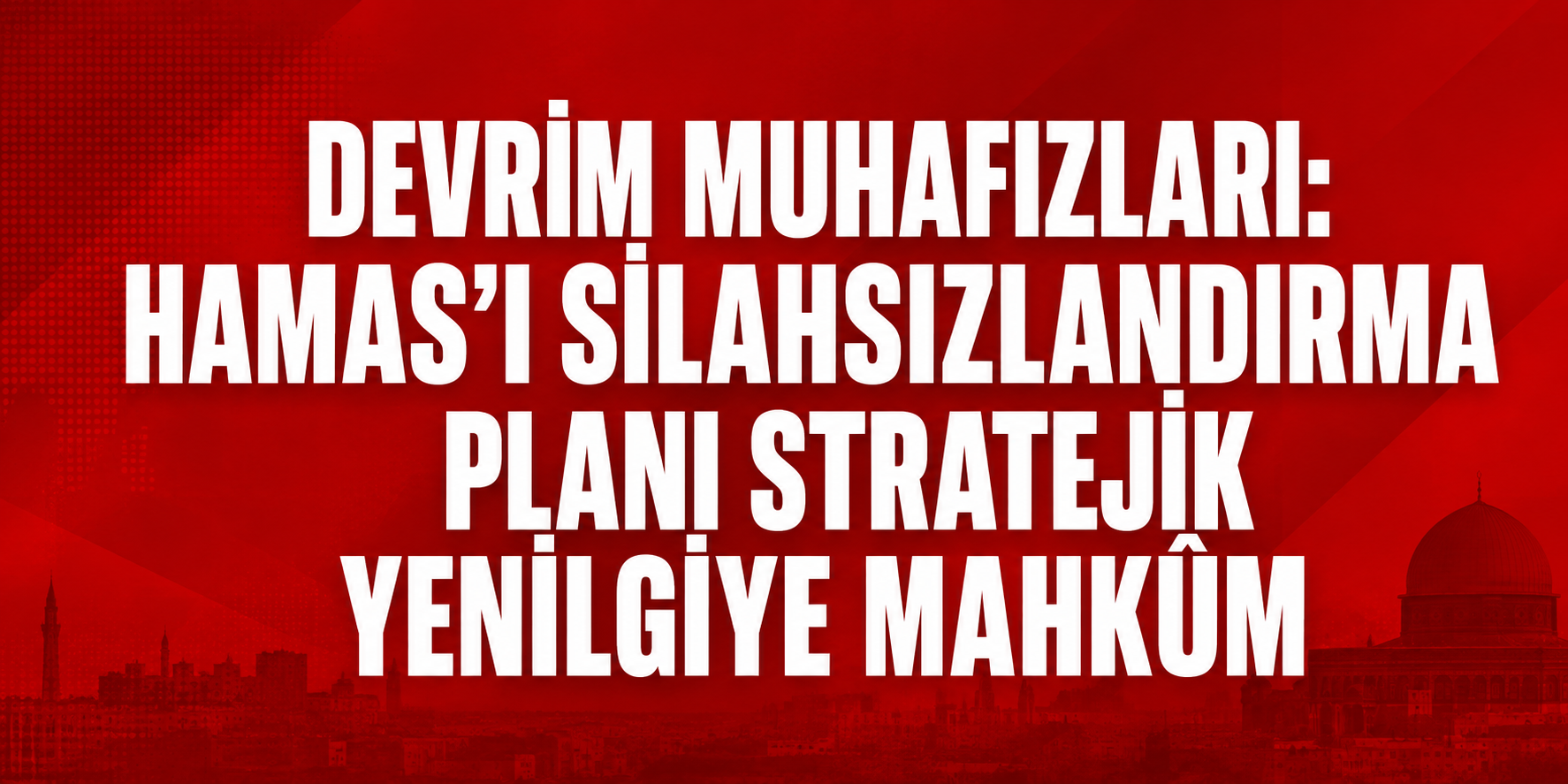 DEVRİM MUHAFIZLARI: HAMAS’I SİLAHSIZLANDIRMA PLANI STRATEJİK YENİLGİYE MAHKÛM