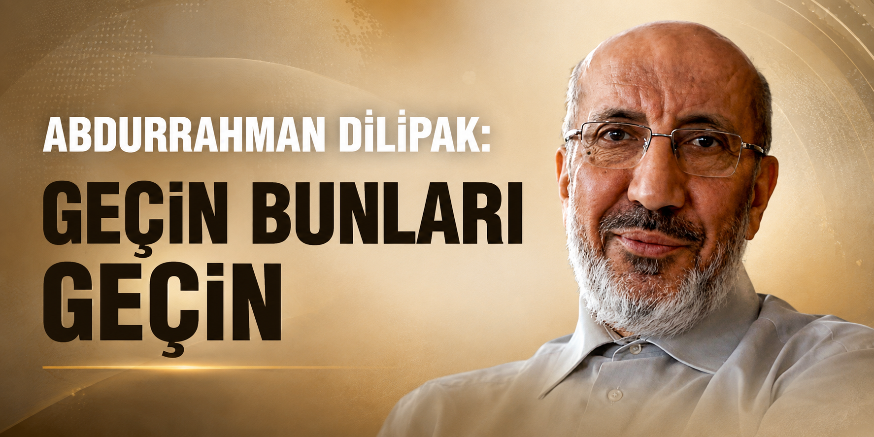Abdurrahman Dilipak: Geçin bunları Geçin