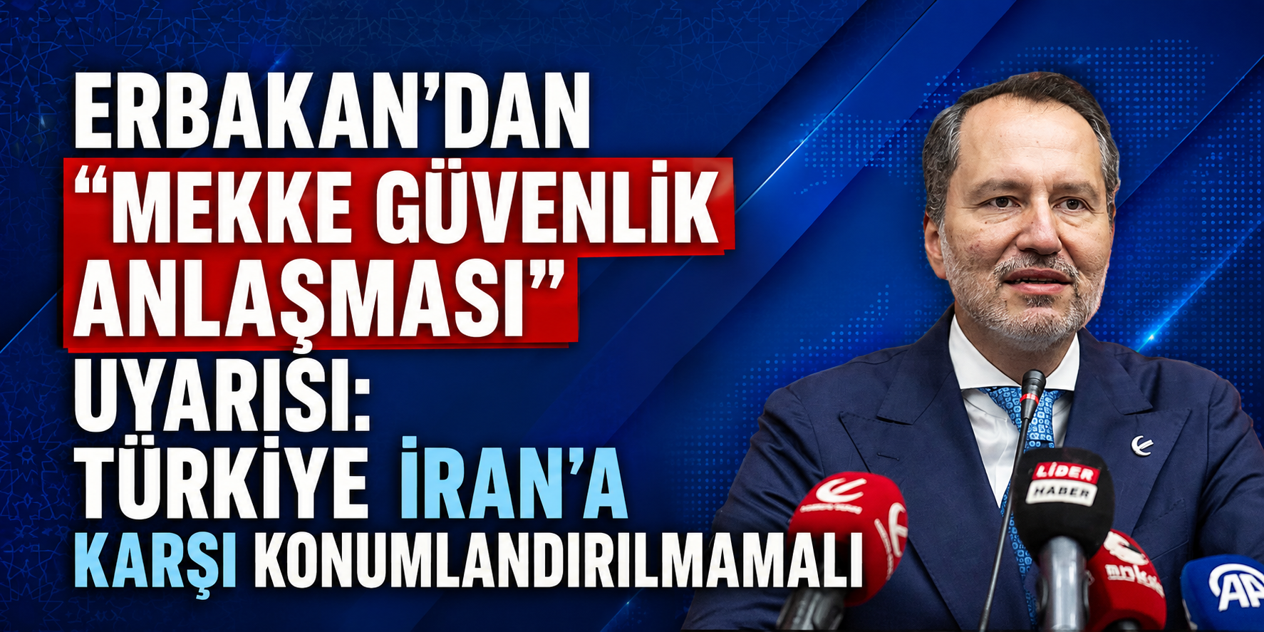 ERBAKAN’DAN “MEKKE GÜVENLİK ANLAŞMASI” UYARISI: TÜRKİYE İRAN’A KARŞI KONUMLANDIRILMAMALI