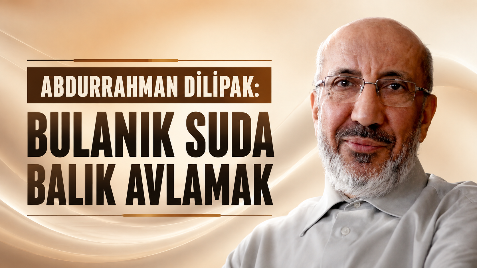 Abdurrahman Dilipak: Bulanık suda balık avlamak