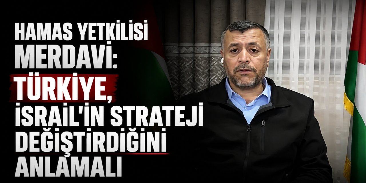 Hamas yetkilisi Merdavi: Türkiye, İsrail'in strateji değiştirdiğini anlamalı
