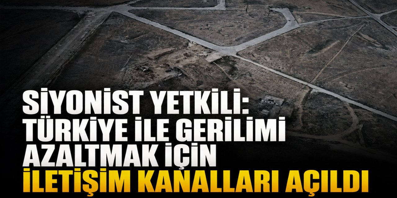 Siyonist yetkili: israil ile Türkiye arasında gerginliği azaltmak için iletişim kanalları açıldı