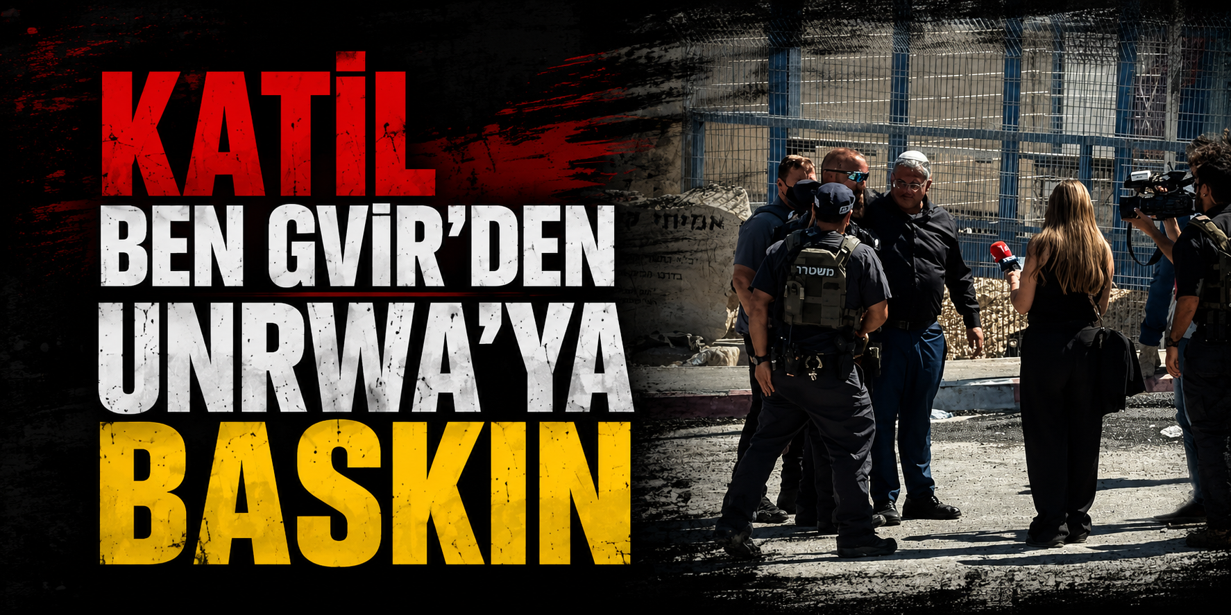 BEN GVİR’DEN UNRWA’YA BASKIN
