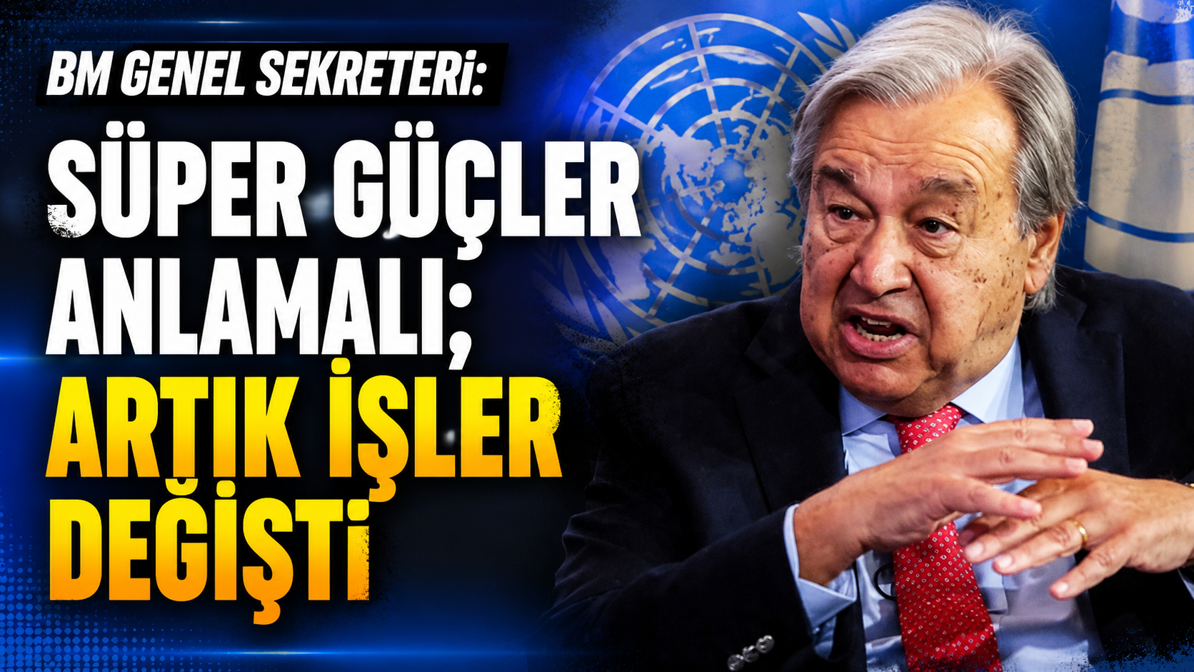BM Genel Sekreteri: Süper güçler anlamalı; artık işler değişti