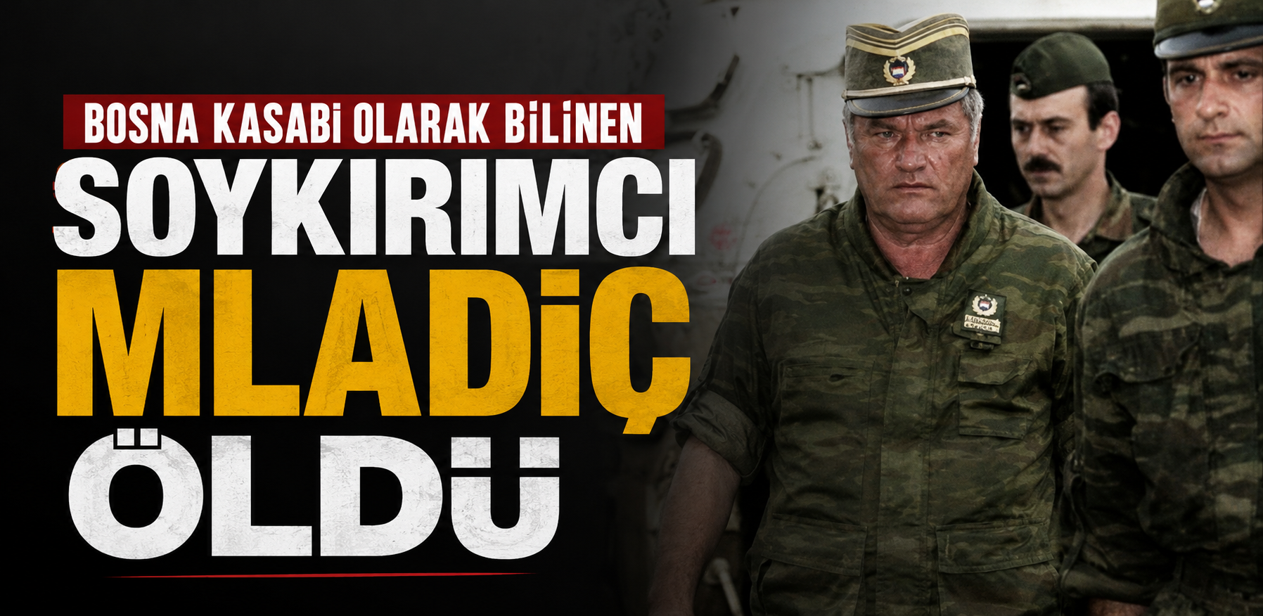 Bosna kasabı Olarak Bilinen Soykırımcı Mladiç Öldü