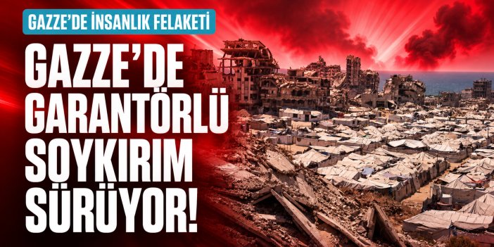 GAZZE’DE “GARANTÖRLÜ” SOYKIRIM DEVAM EDİYOR!